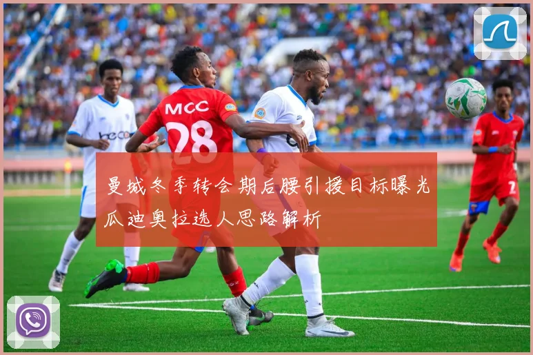 曼城冬季转会期后腰引援目标曝光瓜迪奥拉选人思路解析