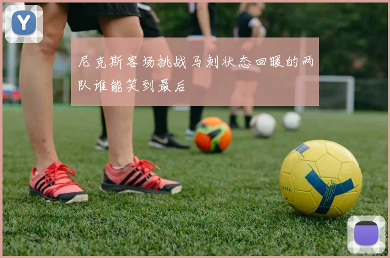 尼克斯客场挑战马刺状态回暖的两队谁能笑到最后