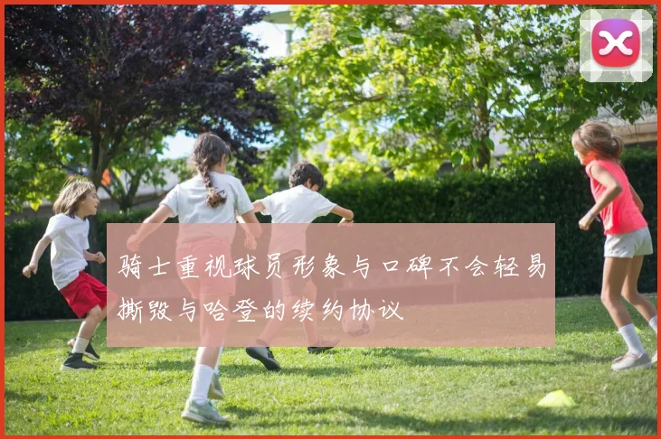 骑士重视球员形象与口碑不会轻易撕毁与哈登的续约协议