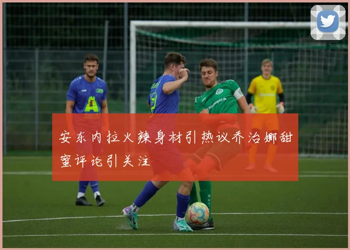 安东内拉火辣身材引热议乔治娜甜蜜评论引关注