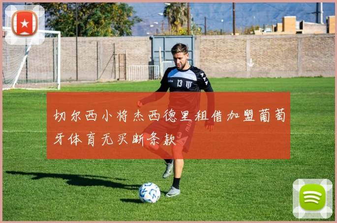 切尔西小将杰西德里租借加盟葡萄牙体育无买断条款