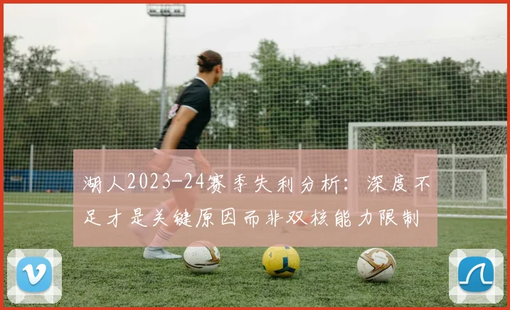 湖人2023-24赛季失利分析：深度不足才是关键原因而非双核能力限制