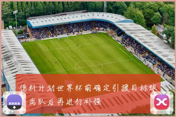德科计划世界杯前确定引援目标球员离队后再进行补强