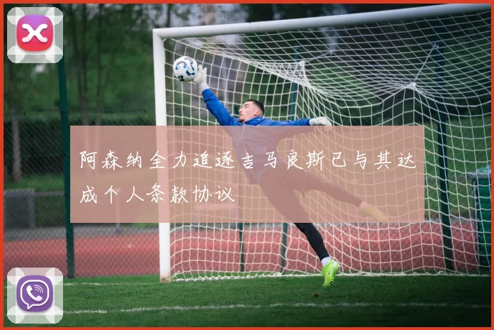 阿森纳全力追逐吉马良斯已与其达成个人条款协议