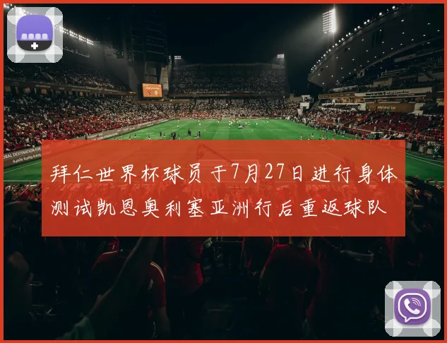 拜仁世界杯球员于7月27日进行身体测试凯恩奥利塞亚洲行后重返球队