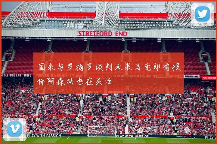 国米与罗梅罗谈判未果马竞即将报价阿森纳也在关注